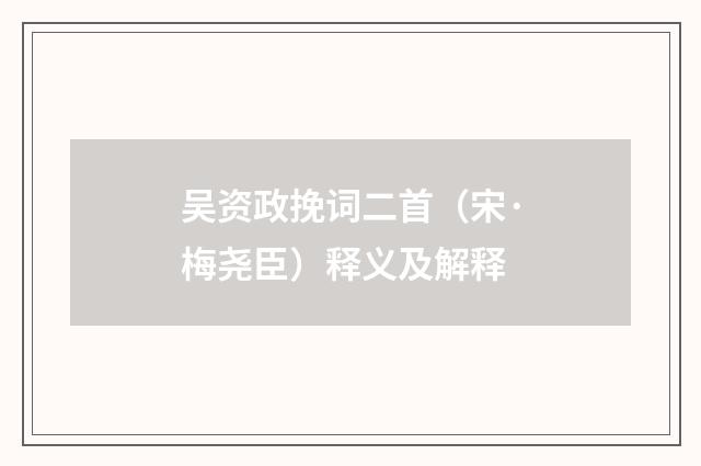 吴资政挽词二首（宋·梅尧臣）释义及解释