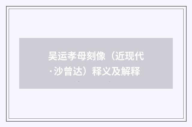 吴运孝母刻像（近现代·沙曾达）释义及解释