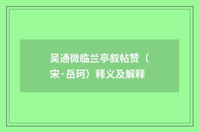 吴通微临兰亭叙帖赞（宋·岳珂）释义及解释