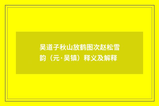 吴道子秋山放鹤图次赵松雪韵（元·吴镇）释义及解释