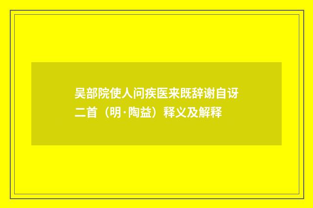 吴部院使人问疾医来既辞谢自讶二首（明·陶益）释义及解释