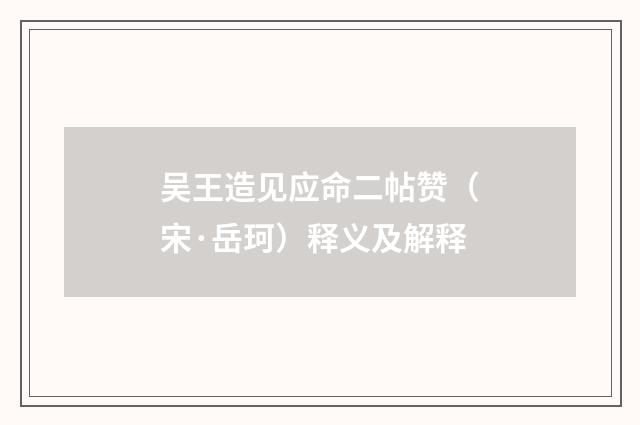 吴王造见应命二帖赞（宋·岳珂）释义及解释