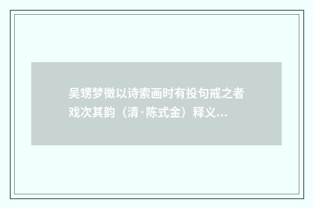 吴甥梦徵以诗索画时有投句戒之者戏次其韵（清·陈式金）释义及解释