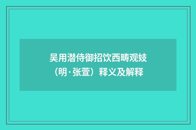 吴用潜侍御招饮西畴观妓（明·张萱）释义及解释