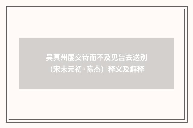 吴真州屡交诗而不及见告去送别（宋末元初·陈杰）释义及解释