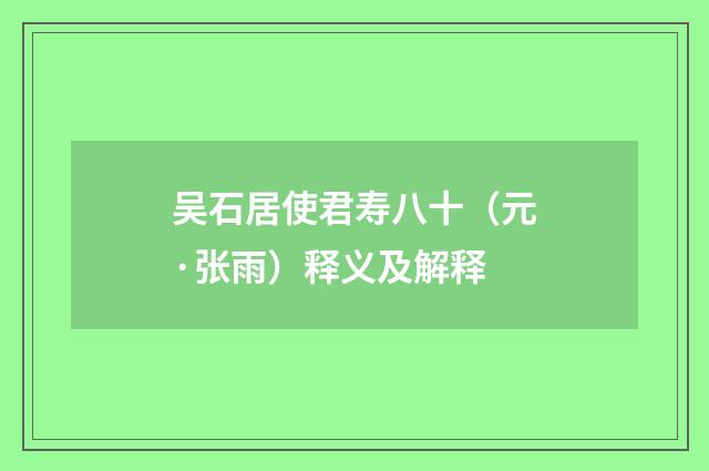 吴石居使君寿八十（元·张雨）释义及解释
