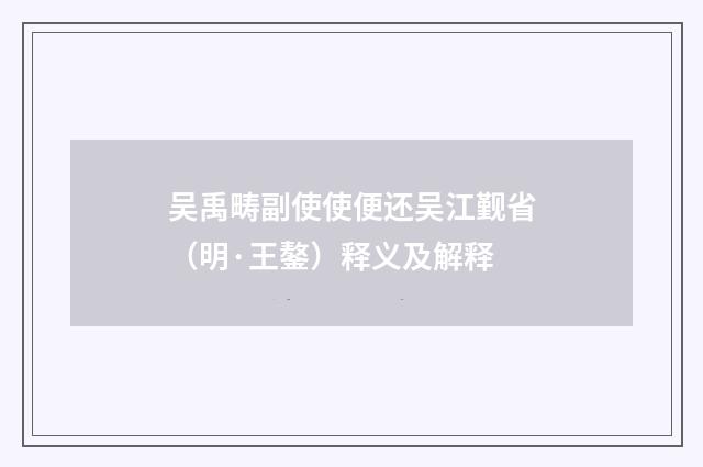 吴禹畴副使使便还吴江觐省（明·王鏊）释义及解释