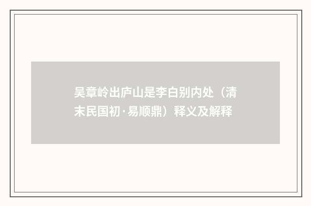 吴章岭出庐山是李白别内处（清末民国初·易顺鼎）释义及解释