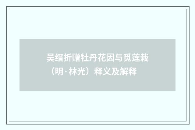 吴缙折赠牡丹花因与觅莲栽（明·林光）释义及解释