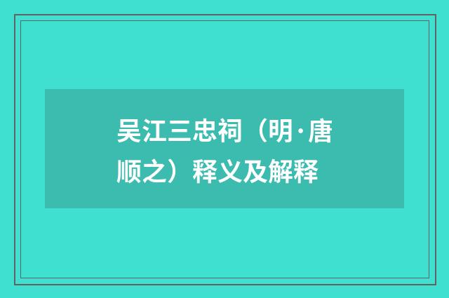吴江三忠祠（明·唐顺之）释义及解释