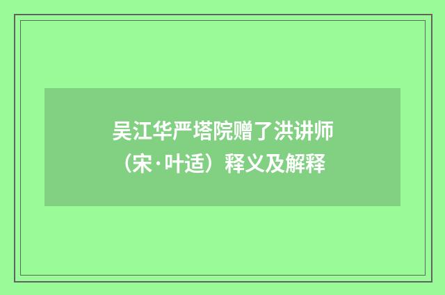 吴江华严塔院赠了洪讲师（宋·叶适）释义及解释