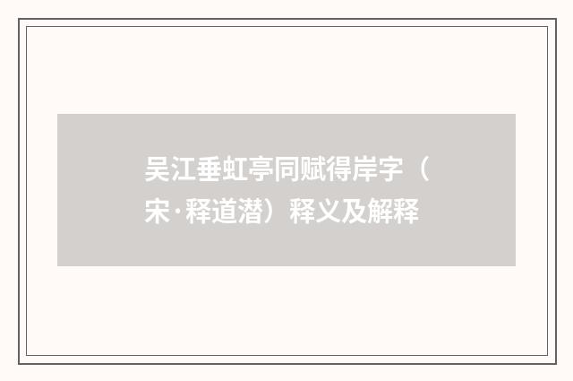 吴江垂虹亭同赋得岸字（宋·释道潜）释义及解释