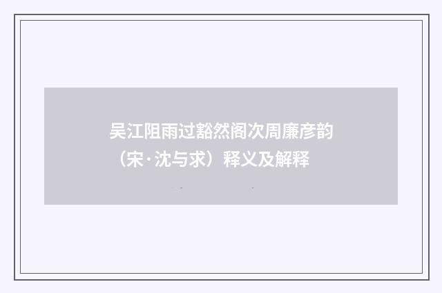 吴江阻雨过豁然阁次周廉彦韵（宋·沈与求）释义及解释