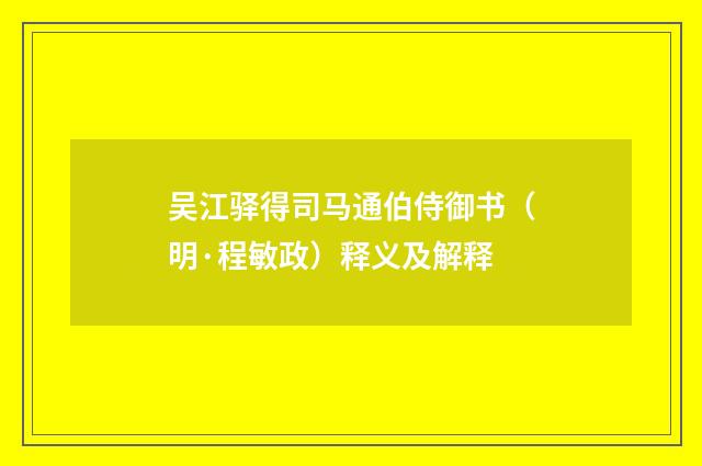 吴江驿得司马通伯侍御书（明·程敏政）释义及解释