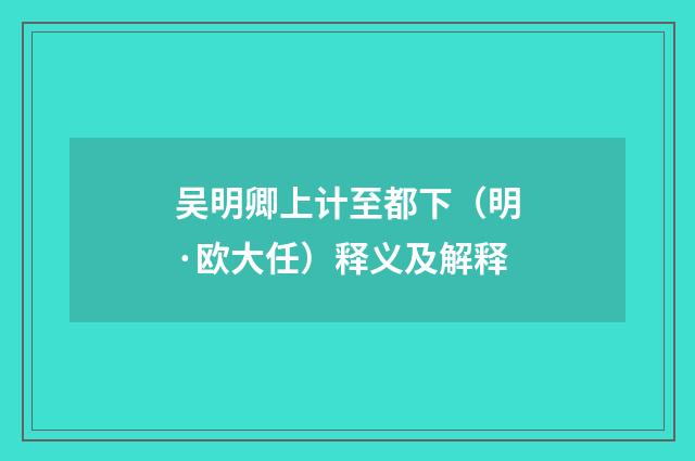吴明卿上计至都下（明·欧大任）释义及解释