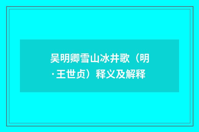 吴明卿雪山冰井歌（明·王世贞）释义及解释