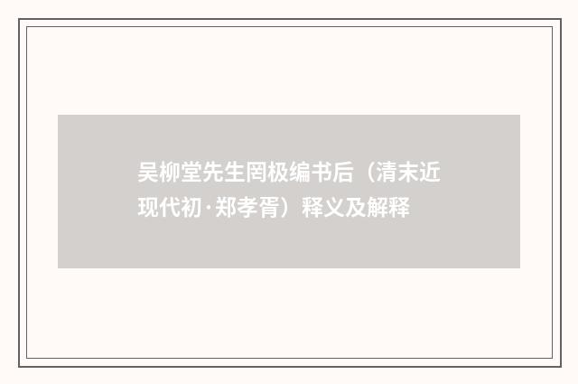 吴柳堂先生罔极编书后（清末近现代初·郑孝胥）释义及解释