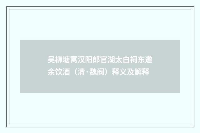 吴柳塘寓汉阳郎官湖太白祠东邀余饮酒（清·魏阀）释义及解释