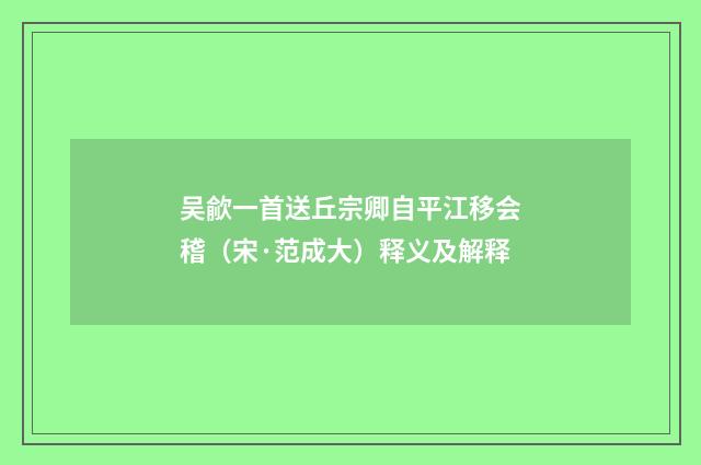 吴歈一首送丘宗卿自平江移会稽（宋·范成大）释义及解释