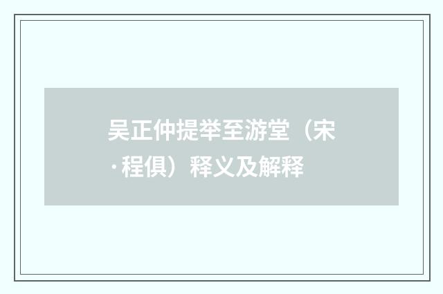 吴正仲提举至游堂（宋·程俱）释义及解释