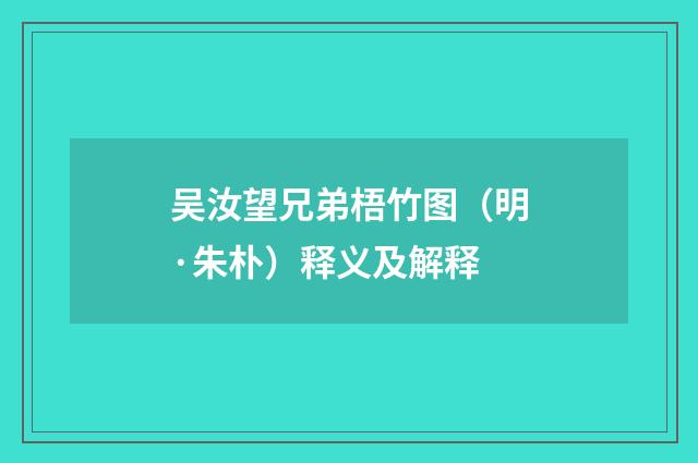 吴汝望兄弟梧竹图（明·朱朴）释义及解释