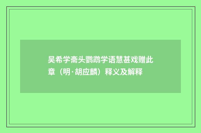 吴希学斋头鹦鹉学语慧甚戏赠此章（明·胡应麟）释义及解释