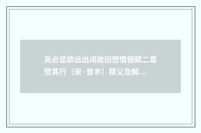 吴必显欲远出谒故旧愬情悃赋二章赞其行（宋·曾丰）释义及解释