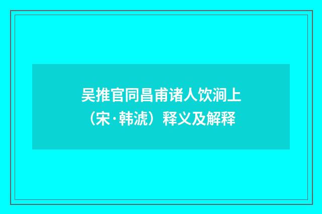 吴推官同昌甫诸人饮涧上（宋·韩淲）释义及解释