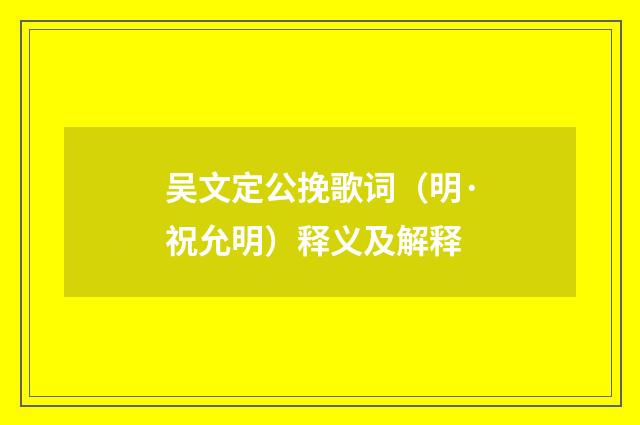 吴文定公挽歌词（明·祝允明）释义及解释