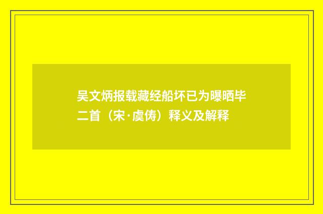 吴文炳报载藏经船坏已为曝晒毕二首（宋·虞俦）释义及解释