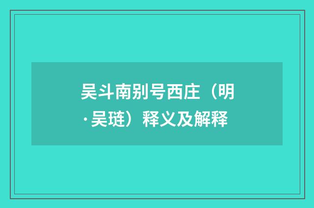 吴斗南别号西庄（明·吴琏）释义及解释