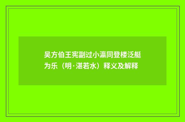 吴方伯王宪副过小瀛同登楼泛艇为乐（明·湛若水）释义及解释