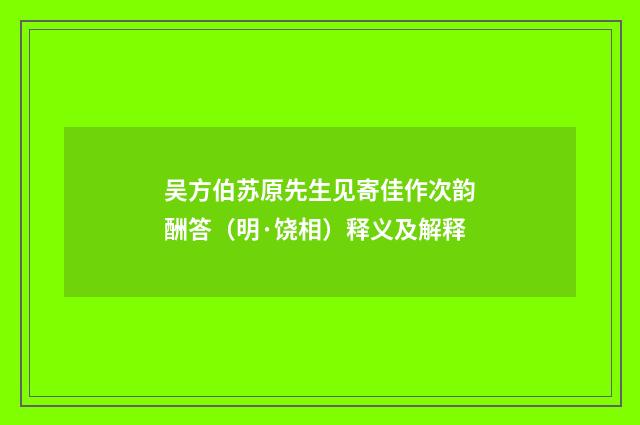 吴方伯苏原先生见寄佳作次韵酬答（明·饶相）释义及解释