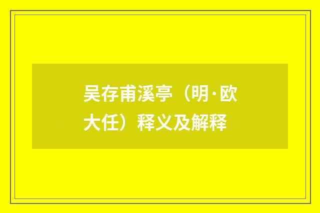 吴存甫溪亭（明·欧大任）释义及解释