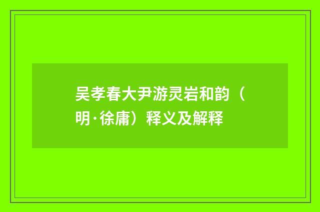 吴孝春大尹游灵岩和韵（明·徐庸）释义及解释