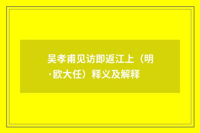 吴孝甫见访即返江上（明·欧大任）释义及解释