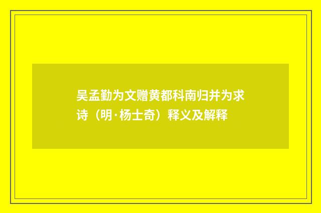 吴孟勤为文赠黄都科南归并为求诗（明·杨士奇）释义及解释