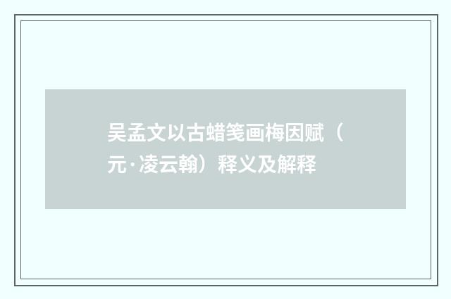 吴孟文以古蜡笺画梅因赋（元·凌云翰）释义及解释