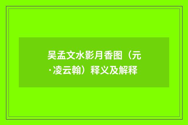 吴孟文水影月香图（元·凌云翰）释义及解释