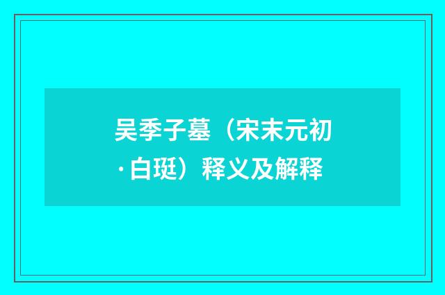 吴季子墓（宋末元初·白珽）释义及解释