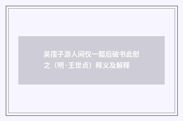 吴孺子游人间仅一瓢后破书此慰之（明·王世贞）释义及解释