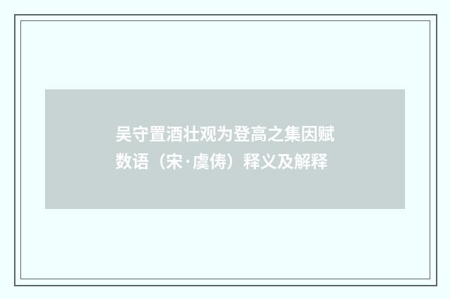 吴守置酒壮观为登高之集因赋数语（宋·虞俦）释义及解释
