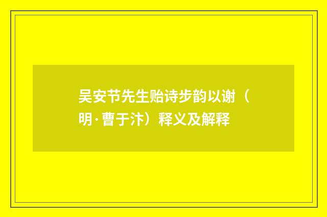 吴安节先生贻诗步韵以谢（明·曹于汴）释义及解释