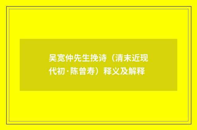 吴宽仲先生挽诗（清末近现代初·陈曾寿）释义及解释