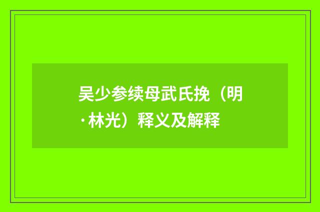 吴少参续母武氏挽（明·林光）释义及解释