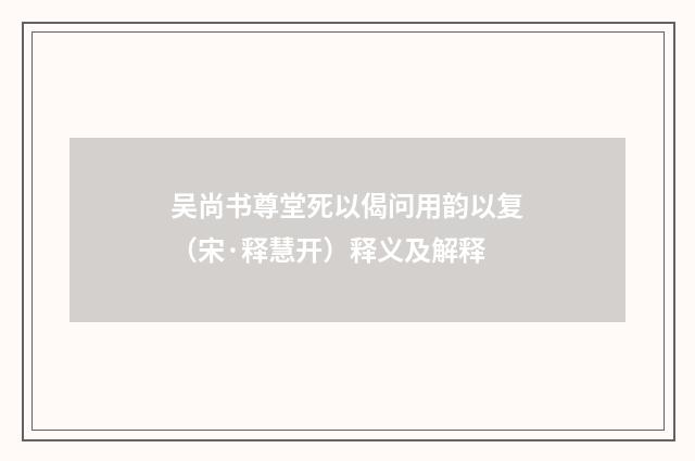 吴尚书尊堂死以偈问用韵以复（宋·释慧开）释义及解释