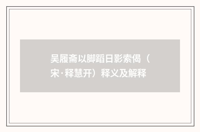 吴履斋以脚蹈日影索偈（宋·释慧开）释义及解释