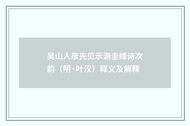 吴山人彦先见示游圭峰诗次韵（明·叶汉）释义及解释