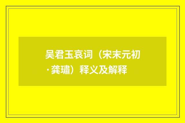 吴君玉哀词（宋末元初·龚璛）释义及解释