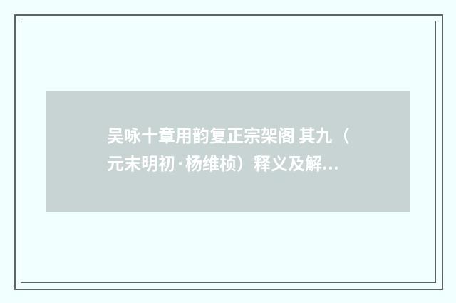 吴咏十章用韵复正宗架阁 其九（元末明初·杨维桢）释义及解释